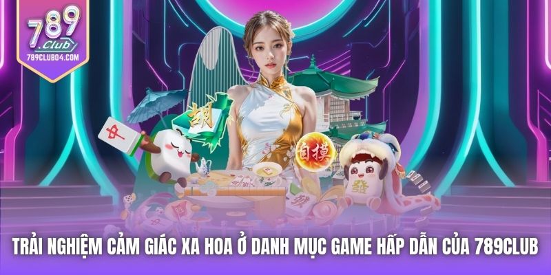 Trải nghiệm cảm giác xa hoa ở danh mục game hấp dẫn của 789Club 