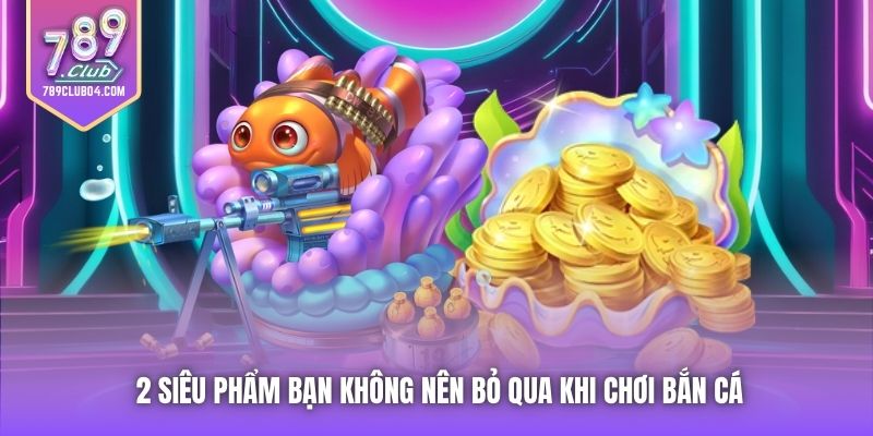 2 siêu phẩm bạn không nên bỏ qua khi chơi bắn cá