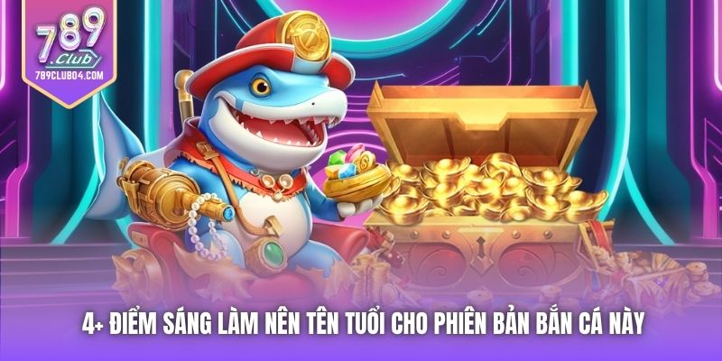 4+ điểm sáng làm nên tên tuổi cho phiên bản bắn cá này