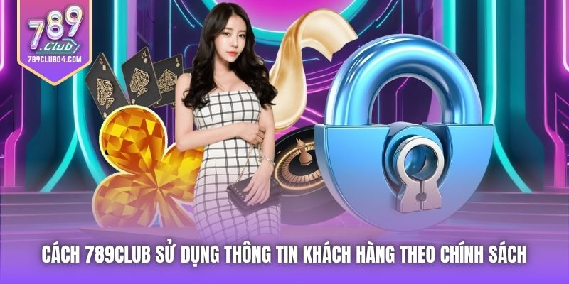 Cách 789Club sử dụng thông tin khách hàng theo Chính sách 