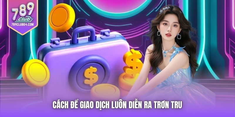 Cách để giao dịch luôn diễn ra trơn tru 