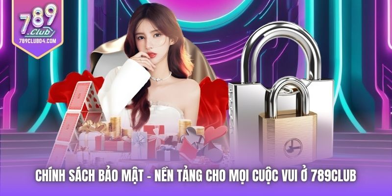 Chính Sách Bảo Mật | Nền Tảng Cho Mọi Cuộc Vui Ở 789Club