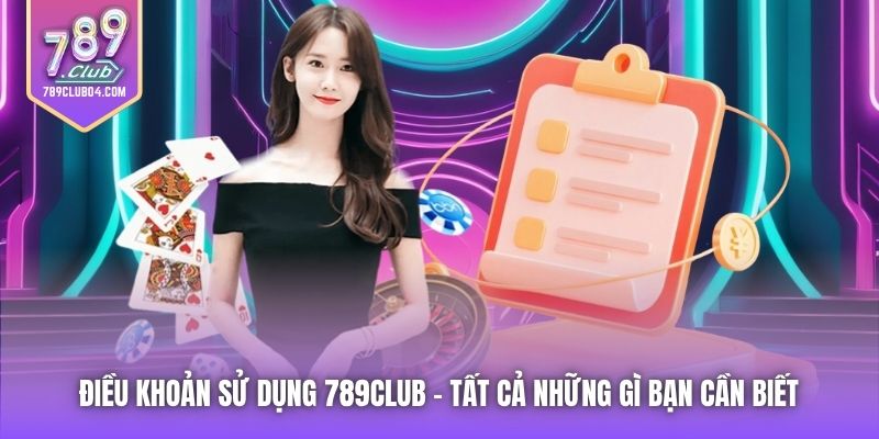 Điều Khoản Sử Dụng 789Club | Tất Cả Những Gì Bạn Cần Biết