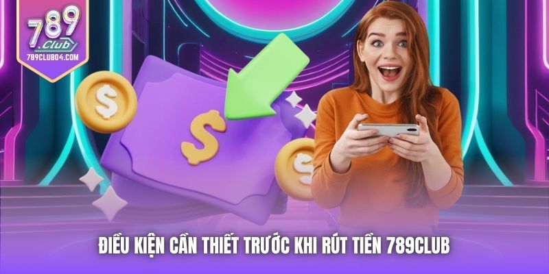 Điều kiện cần thiết trước khi rút tiền 789Club 