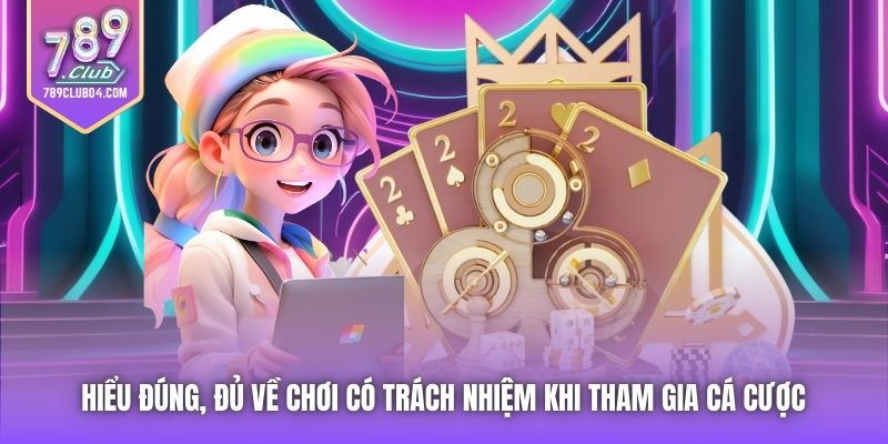 Hiểu đúng, đủ về Chơi có Trách nhiệm khi tham gia cá cược 