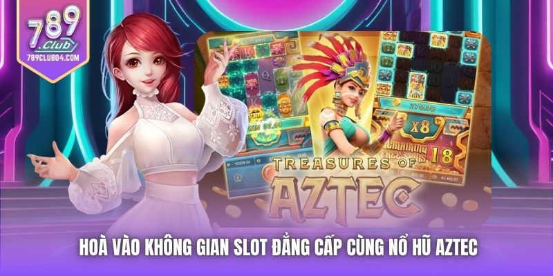 Hoà vào không gian slot đẳng cấp cùng nổ hũ Aztec