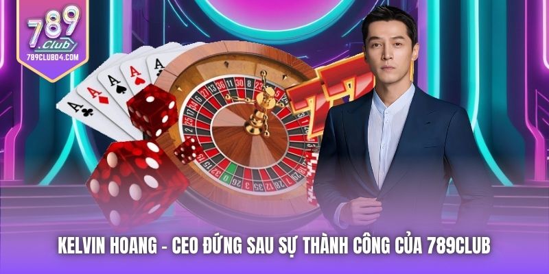 Kelvin Hoang | CEO Đứng Sau Sự Thành Công Của 789Club