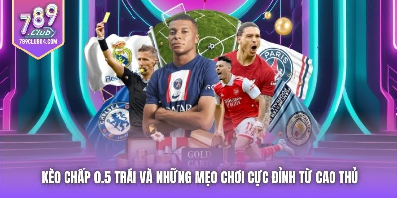 Kèo Chấp 0.5 Trái Và Những Mẹo Chơi Cực Đỉnh Từ Cao Thủ