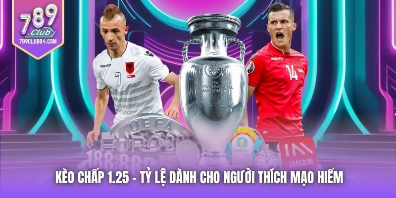 Kèo Chấp 1.25 - Tỷ Lệ Dành Cho Người Thích Mạo Hiểm