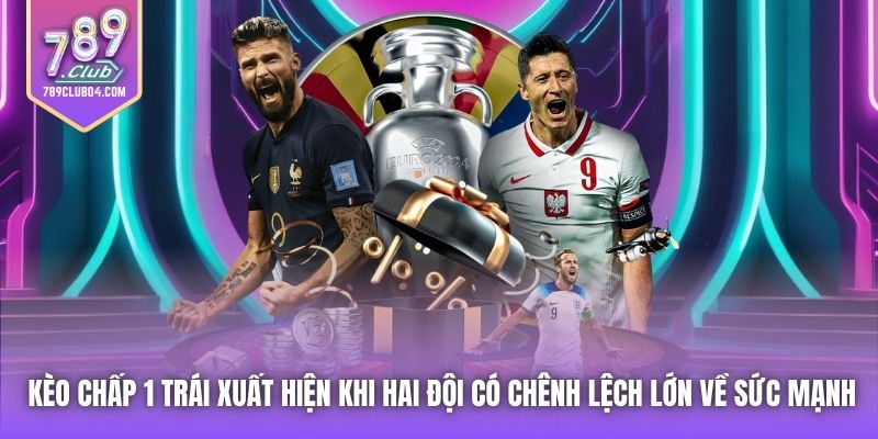 Kèo chấp 1 trái xuất hiện khi hai đội có chênh lệch lớn về sức mạnh