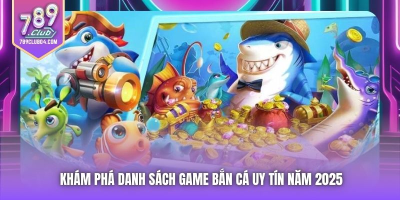 Khám phá danh sách game bắn cá uy tín năm 2025
