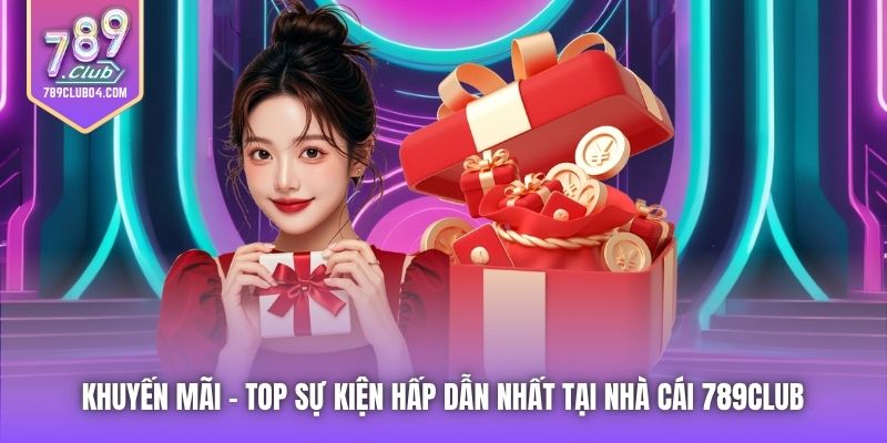 Khuyến Mãi | Top Sự Kiện Hấp Dẫn Nhất Tại Nhà Cái 789Club