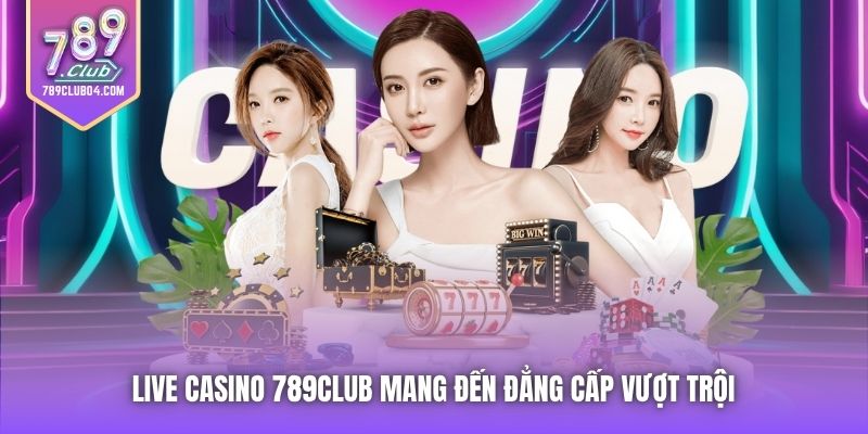 Live Casino 789Club mang đến đẳng cấp vượt trội 