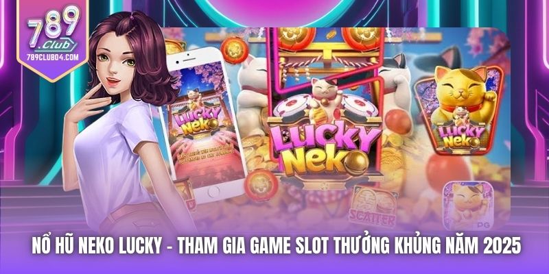 Nổ Hũ Neko Lucky - Tham Gia Game Slot Thưởng Khủng Năm 2025