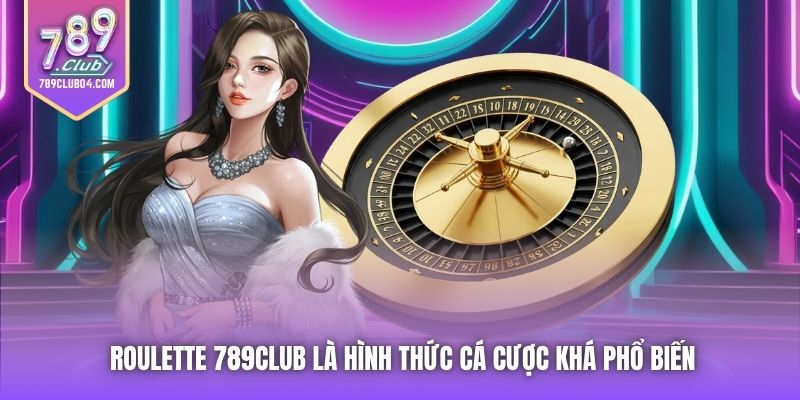 Roulette 789Club là hình thức cá cược khá phổ biến
