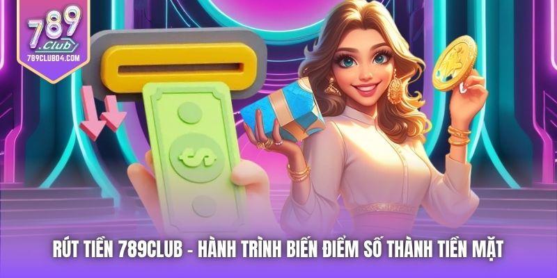 Rút Tiền 789Club | Hành Trình Biến Điểm Số Thành Tiền Mặt