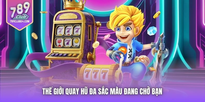 Thế giới quay hũ đa sắc màu đang chờ bạn 