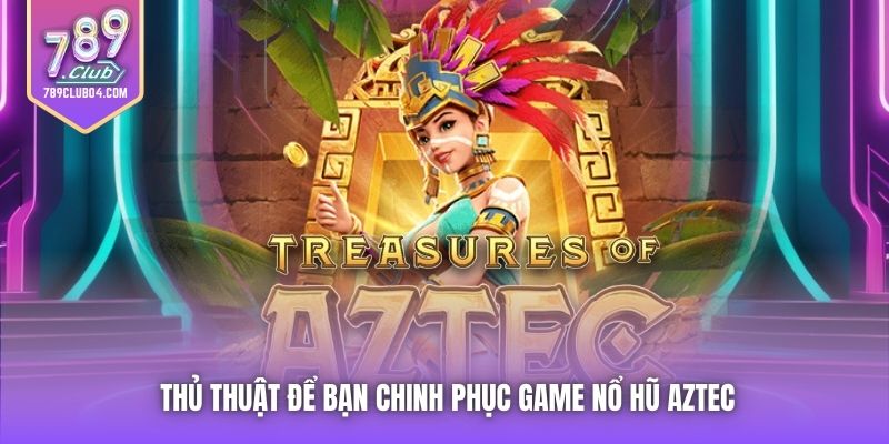 Thủ thuật để bạn chinh phục game nổ hũ Aztec